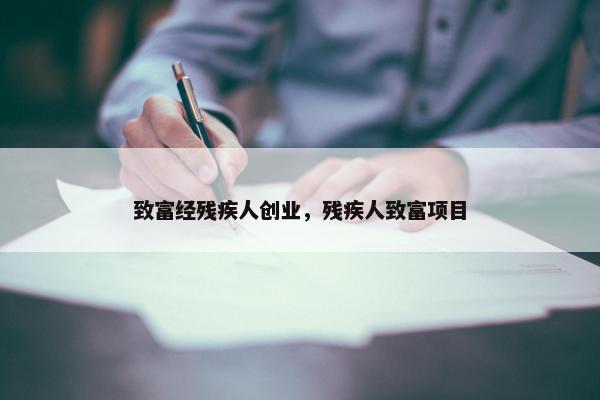 致富经残疾人创业，残疾人致富项目