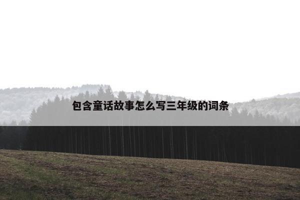 包含童话故事怎么写三年级的词条