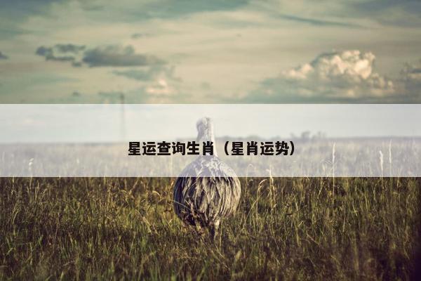 星运查询生肖（星肖运势）