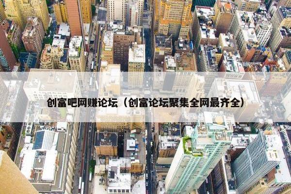 创富吧网赚论坛（创富论坛聚集全网最齐全）
