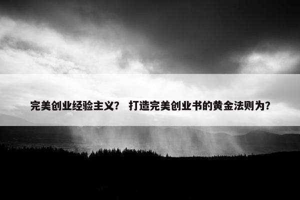 完美创业经验主义？ 打造完美创业书的黄金法则为？