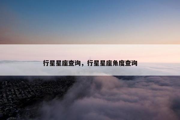 行星星座查询，行星星座角度查询