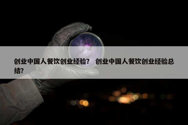 创业中国人餐饮创业经验？ 创业中国人餐饮创业经验总结？