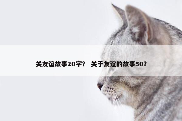关友谊故事20字？ 关于友谊的故事50？