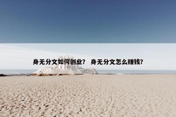 身无分文如何创业？ 身无分文怎么赚钱？