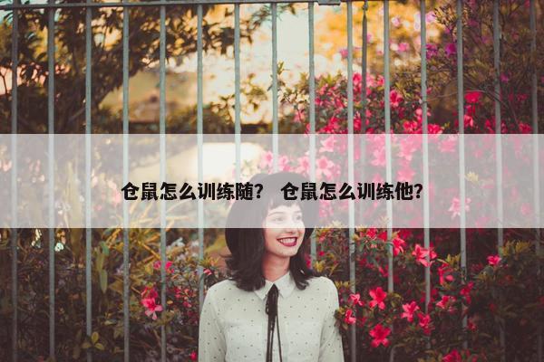 仓鼠怎么训练随？ 仓鼠怎么训练他？