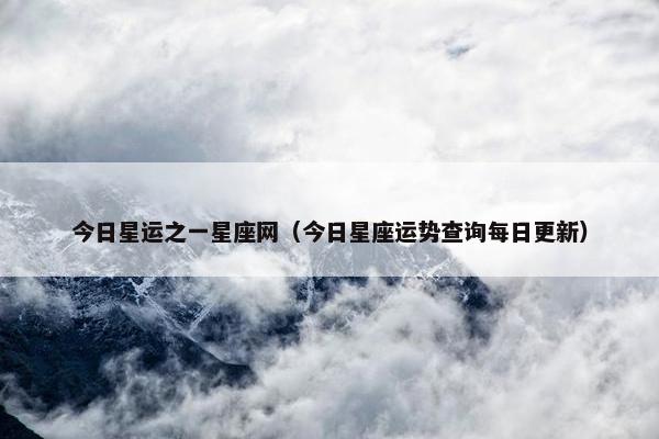 今日星运之一星座网（今日星座运势查询每日更新）