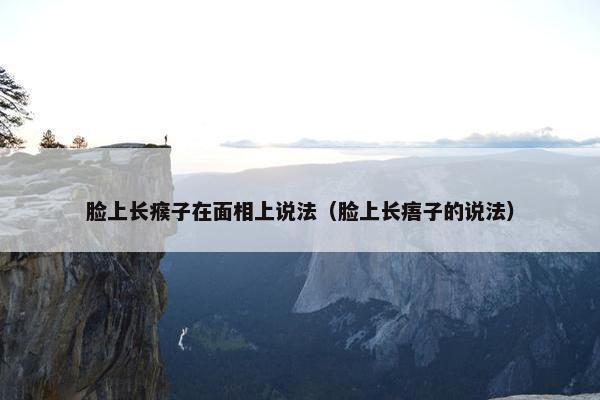 脸上长瘊子在面相上说法（脸上长痦子的说法）