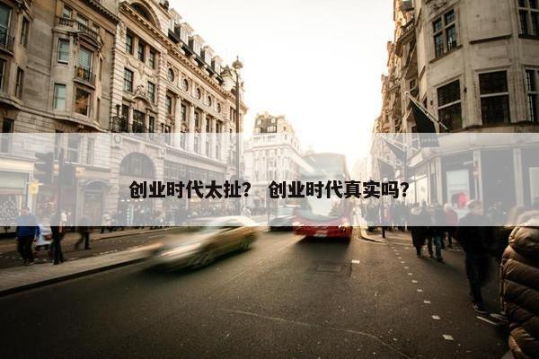 创业时代太扯？ 创业时代真实吗？