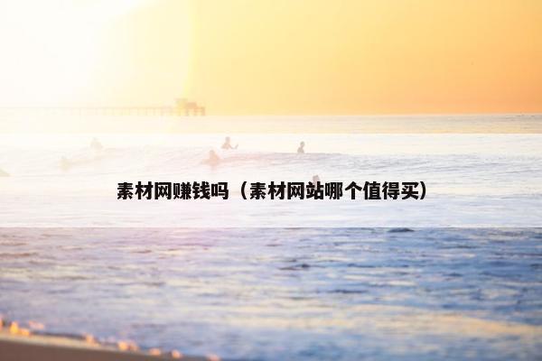 素材网赚钱吗（素材网站哪个值得买）