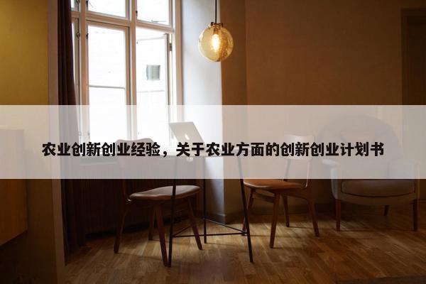 农业创新创业经验，关于农业方面的创新创业计划书