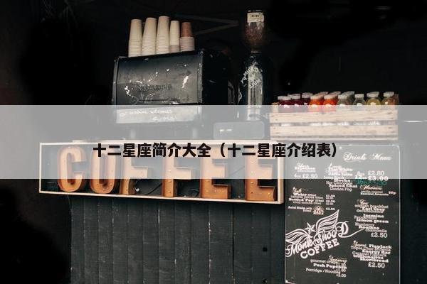 十二星座简介大全（十二星座介绍表）