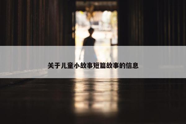 关于儿童小故事短篇故事的信息