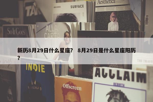 新历8月29日什么星座？ 8月29日是什么星座阳历？