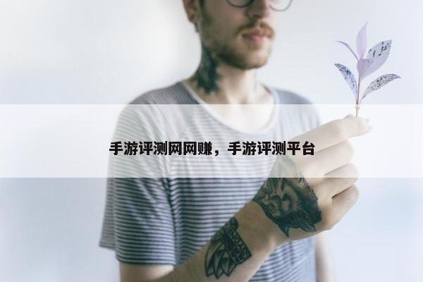 手游评测网网赚，手游评测平台