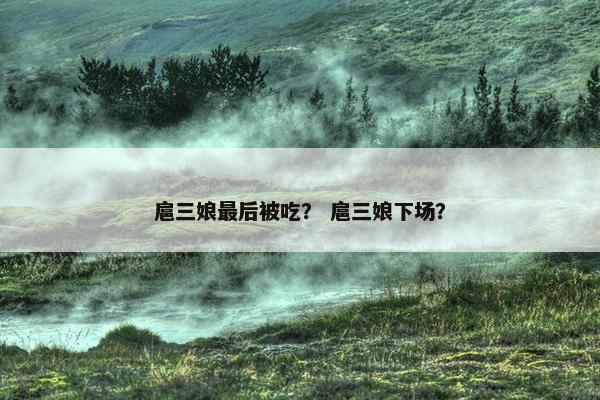 扈三娘最后被吃？ 扈三娘下场？