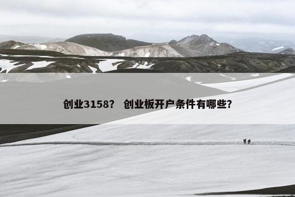 创业3158？ 创业板开户条件有哪些？