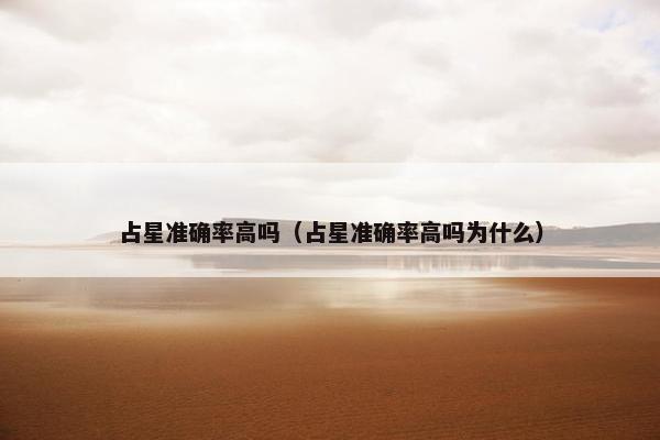 占星准确率高吗（占星准确率高吗为什么）