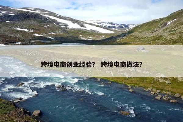 跨境电商创业经验？ 跨境电商做法？