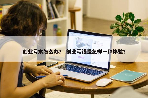 创业亏本怎么办？ 创业亏钱是怎样一种体验？