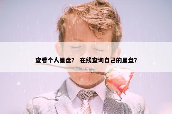 查看个人星盘？ 在线查询自己的星盘？