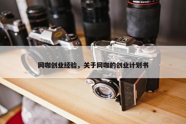 网咖创业经验，关于网咖的创业计划书