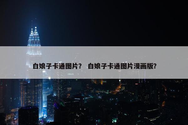 白娘子卡通图片？ 白娘子卡通图片漫画版？
