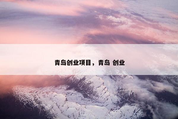 青岛创业项目，青岛 创业