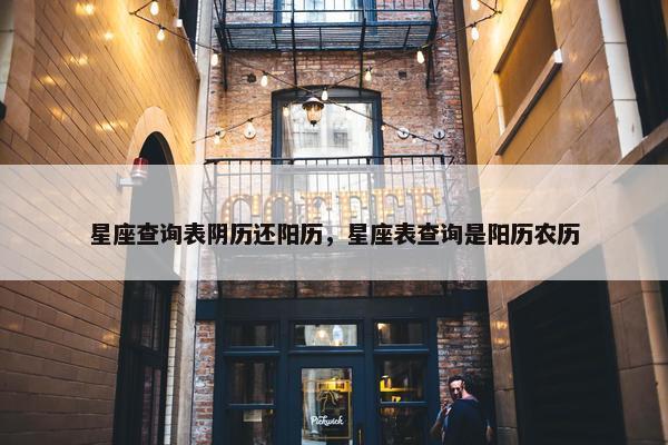 星座查询表阴历还阳历，星座表查询是阳历农历