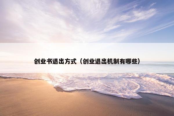 创业书退出方式（创业退出机制有哪些）