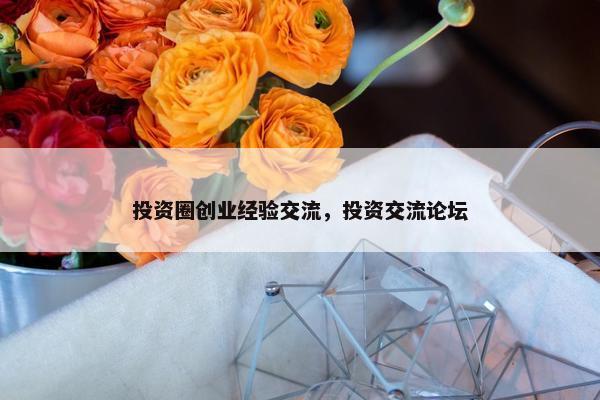 投资圈创业经验交流，投资交流论坛