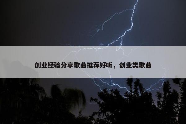 创业经验分享歌曲推荐好听，创业类歌曲