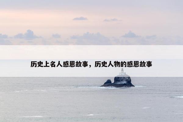 历史上名人感恩故事，历史人物的感恩故事