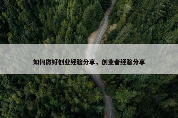 如何做好创业经验分享，创业者经验分享