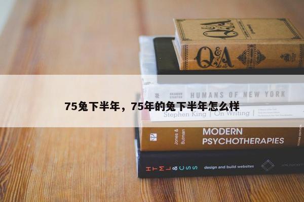 75兔下半年，75年的兔下半年怎么样