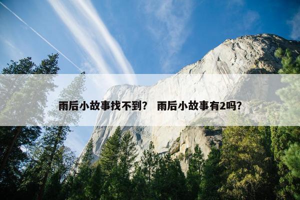 雨后小故事找不到？ 雨后小故事有2吗？
