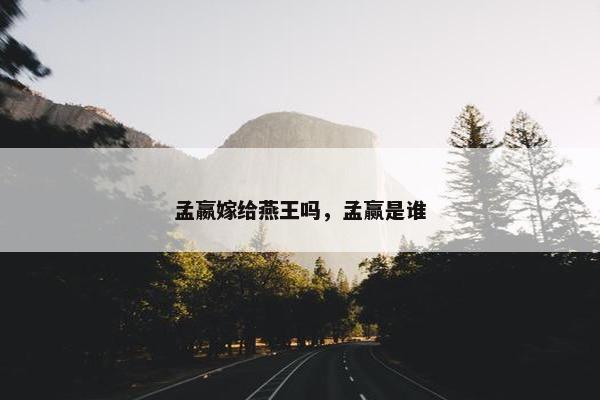 孟嬴嫁给燕王吗，孟赢是谁
