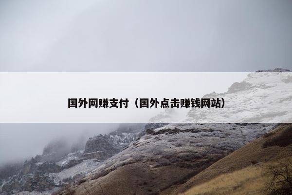 国外网赚支付（国外点击赚钱网站）