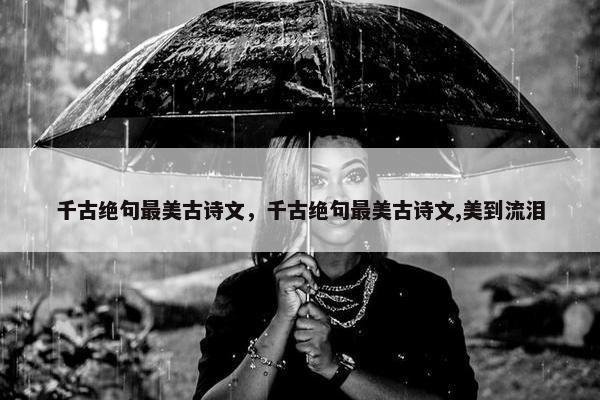 千古绝句最美古诗文，千古绝句最美古诗文,美到流泪