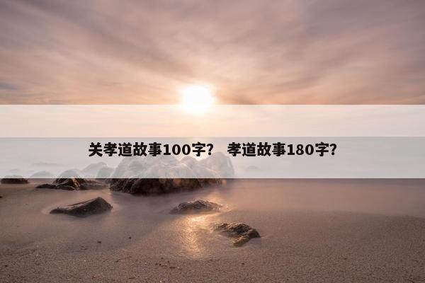 关孝道故事100字？ 孝道故事180字？