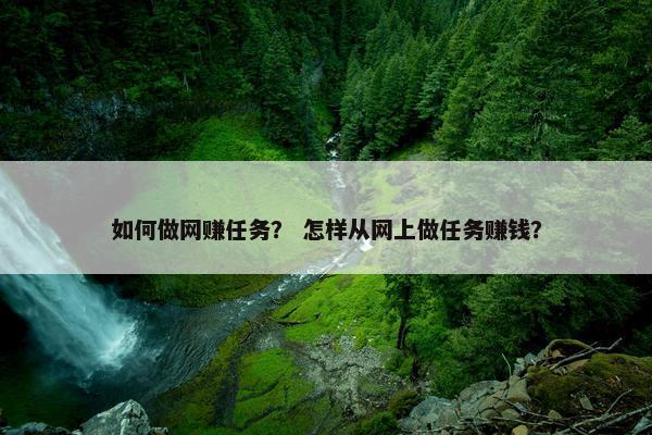 如何做网赚任务？ 怎样从网上做任务赚钱？
