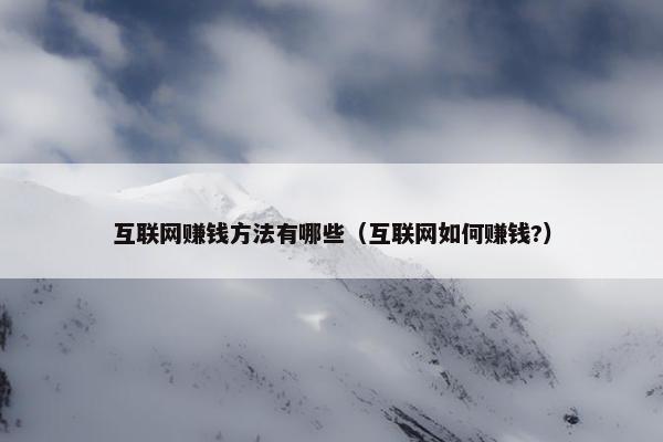 互联网赚钱方法有哪些（互联网如何赚钱?）