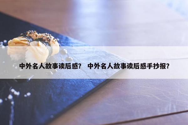 中外名人故事读后感？ 中外名人故事读后感手抄报？