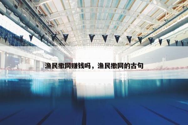 渔民撒网赚钱吗，渔民撒网的古句