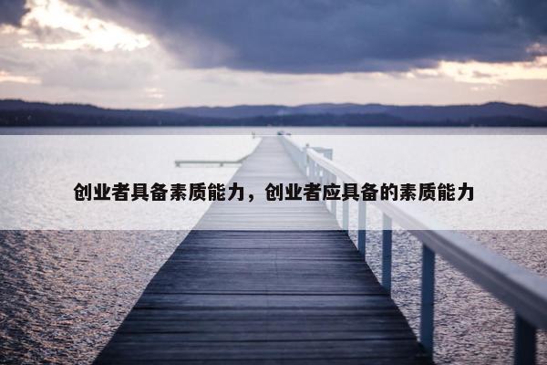 创业者具备素质能力，创业者应具备的素质能力