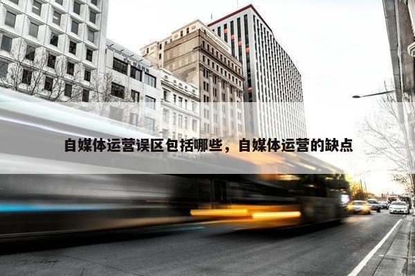 自媒体运营误区包括哪些，自媒体运营的缺点