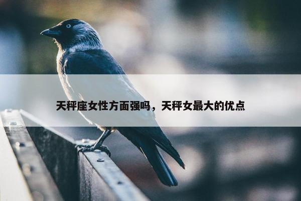 天秤座女性方面强吗，天秤女最大的优点