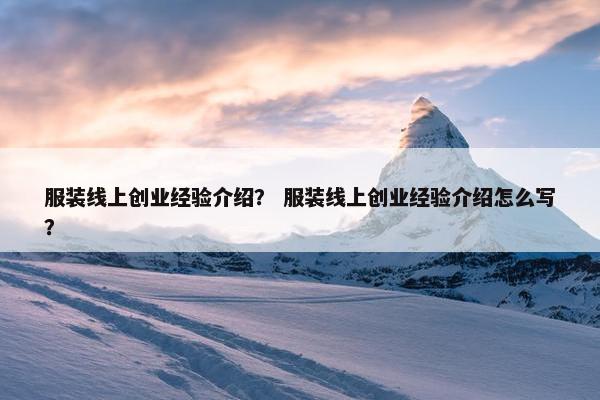 服装线上创业经验介绍？ 服装线上创业经验介绍怎么写？