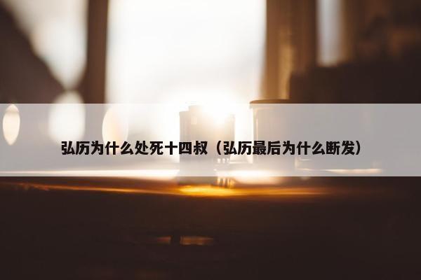 弘历为什么处死十四叔（弘历最后为什么断发）