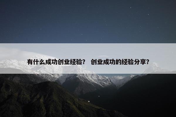 有什么成功创业经验？ 创业成功的经验分享？